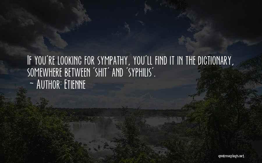 Etienne Quotes: If You're Looking For Sympathy, You'll Find It In The Dictionary, Somewhere Between 'shit' And 'syphilis'.