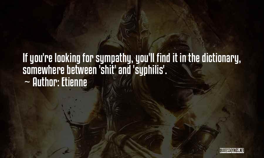 Etienne Quotes: If You're Looking For Sympathy, You'll Find It In The Dictionary, Somewhere Between 'shit' And 'syphilis'.