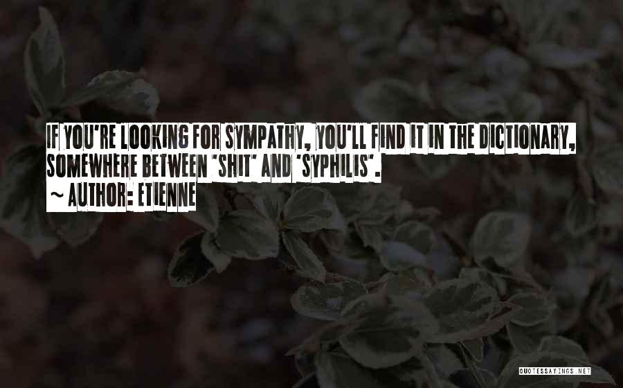 Etienne Quotes: If You're Looking For Sympathy, You'll Find It In The Dictionary, Somewhere Between 'shit' And 'syphilis'.