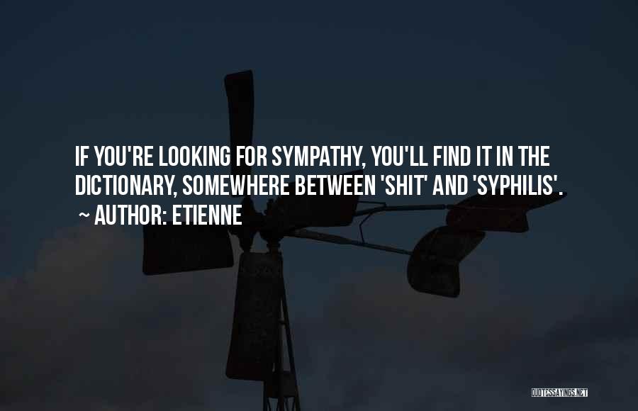 Etienne Quotes: If You're Looking For Sympathy, You'll Find It In The Dictionary, Somewhere Between 'shit' And 'syphilis'.