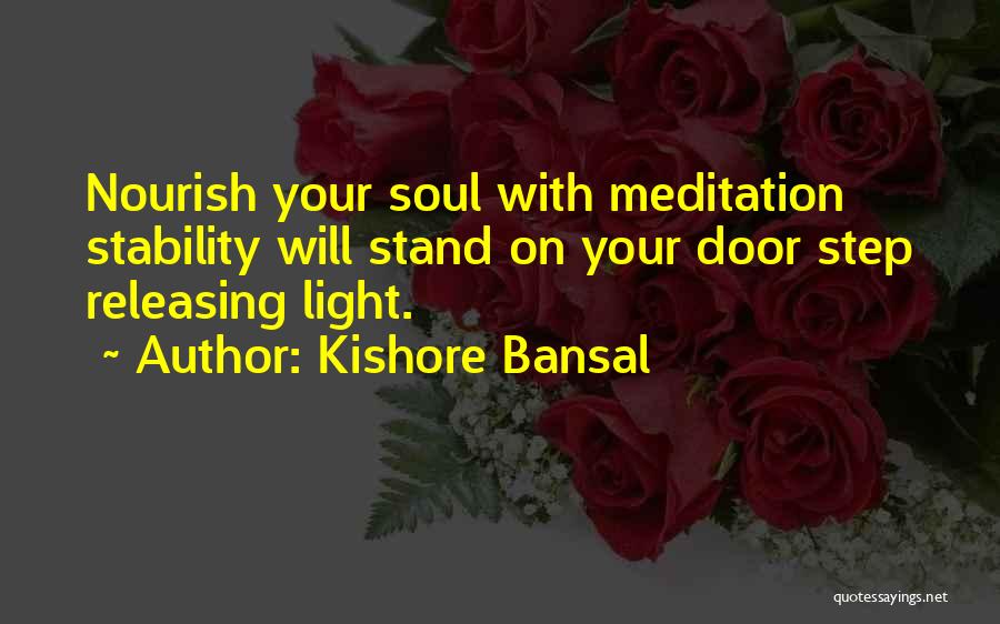 Kishore Bansal Quotes: Nourish Your Soul With Meditation Stability Will Stand On Your Door Step Releasing Light.
