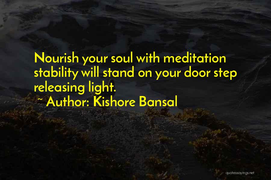Kishore Bansal Quotes: Nourish Your Soul With Meditation Stability Will Stand On Your Door Step Releasing Light.
