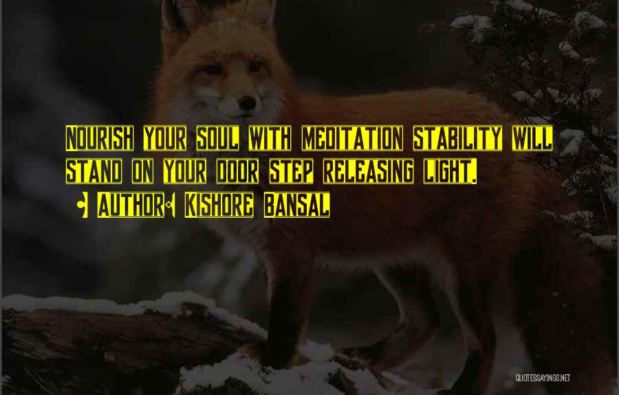 Kishore Bansal Quotes: Nourish Your Soul With Meditation Stability Will Stand On Your Door Step Releasing Light.