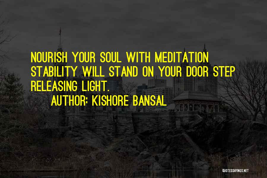 Kishore Bansal Quotes: Nourish Your Soul With Meditation Stability Will Stand On Your Door Step Releasing Light.