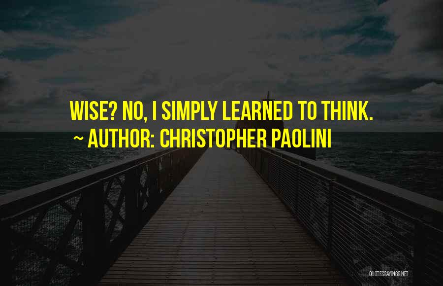 Christopher Paolini Quotes: Wise? No, I Simply Learned To Think.