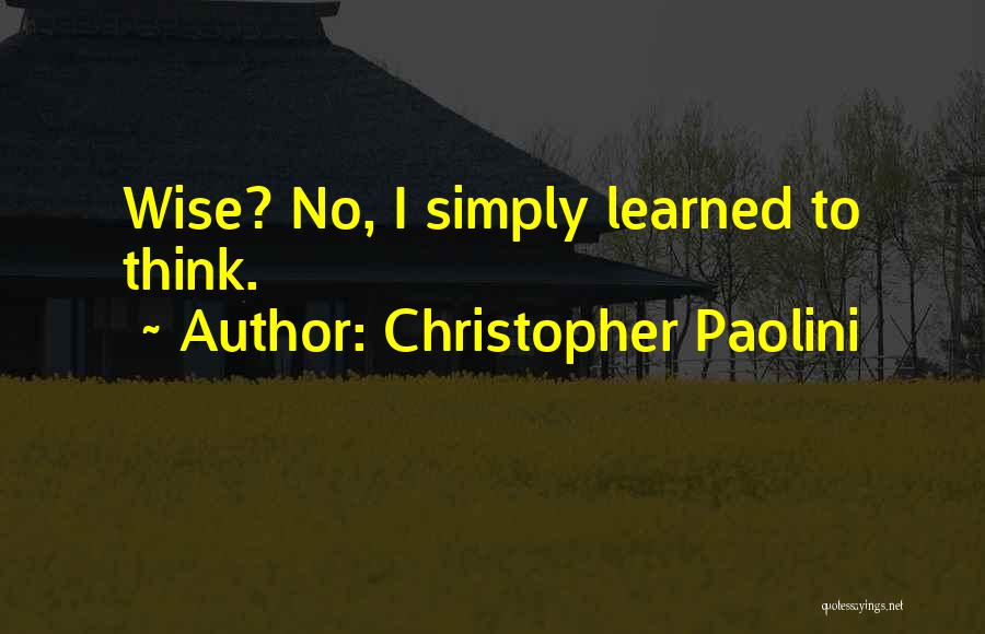 Christopher Paolini Quotes: Wise? No, I Simply Learned To Think.