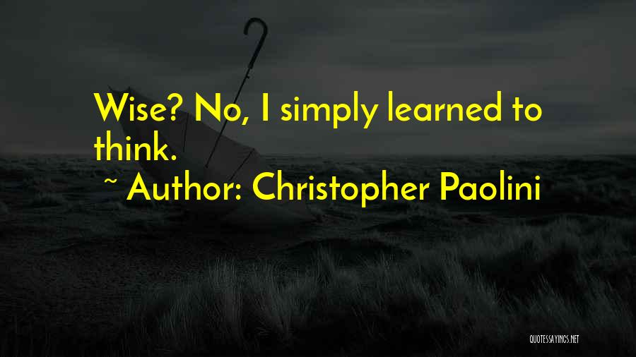 Christopher Paolini Quotes: Wise? No, I Simply Learned To Think.