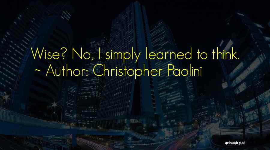 Christopher Paolini Quotes: Wise? No, I Simply Learned To Think.