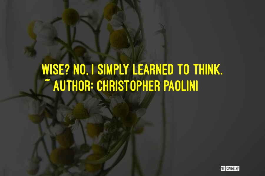 Christopher Paolini Quotes: Wise? No, I Simply Learned To Think.