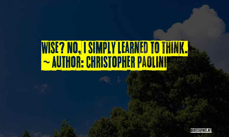 Christopher Paolini Quotes: Wise? No, I Simply Learned To Think.