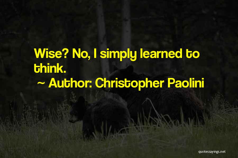 Christopher Paolini Quotes: Wise? No, I Simply Learned To Think.