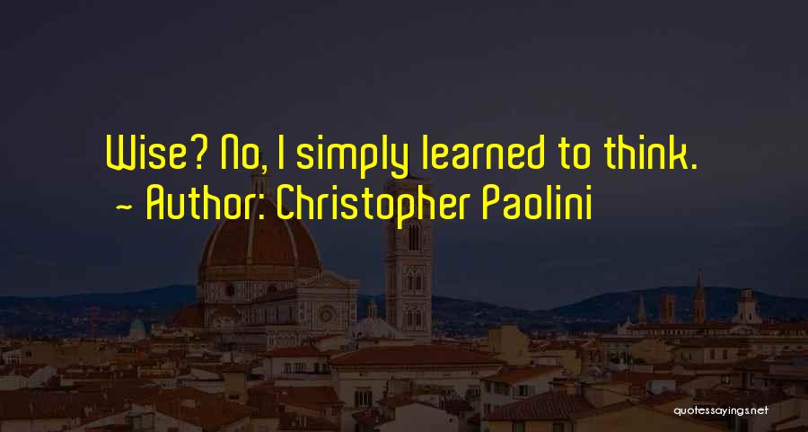 Christopher Paolini Quotes: Wise? No, I Simply Learned To Think.