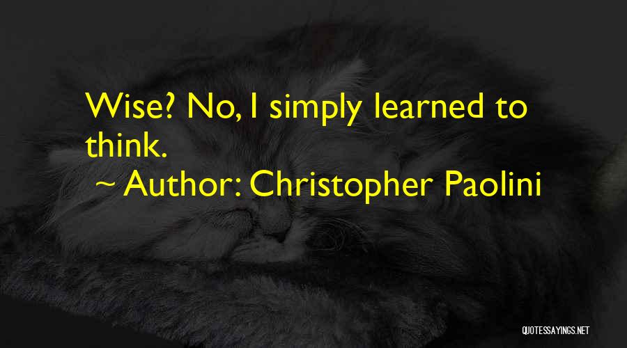 Christopher Paolini Quotes: Wise? No, I Simply Learned To Think.