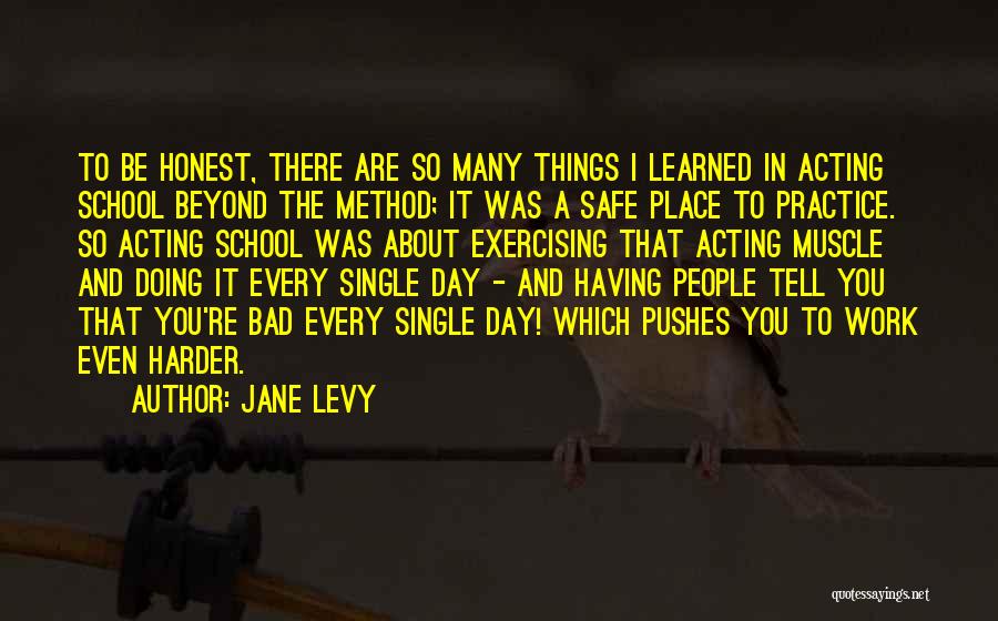 Jane Levy Quotes: To Be Honest, There Are So Many Things I Learned In Acting School Beyond The Method; It Was A Safe