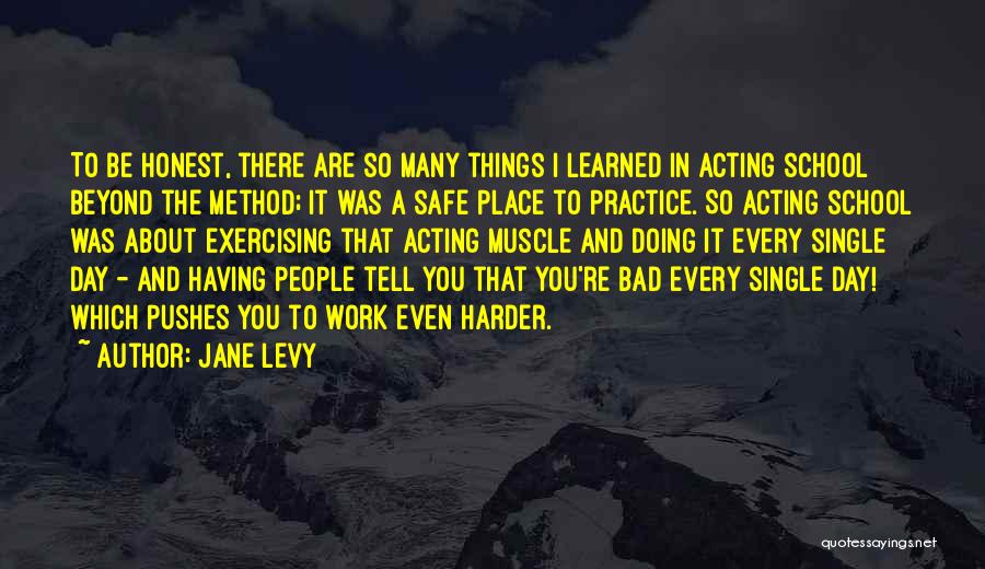 Jane Levy Quotes: To Be Honest, There Are So Many Things I Learned In Acting School Beyond The Method; It Was A Safe