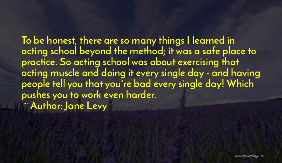 Jane Levy Quotes: To Be Honest, There Are So Many Things I Learned In Acting School Beyond The Method; It Was A Safe