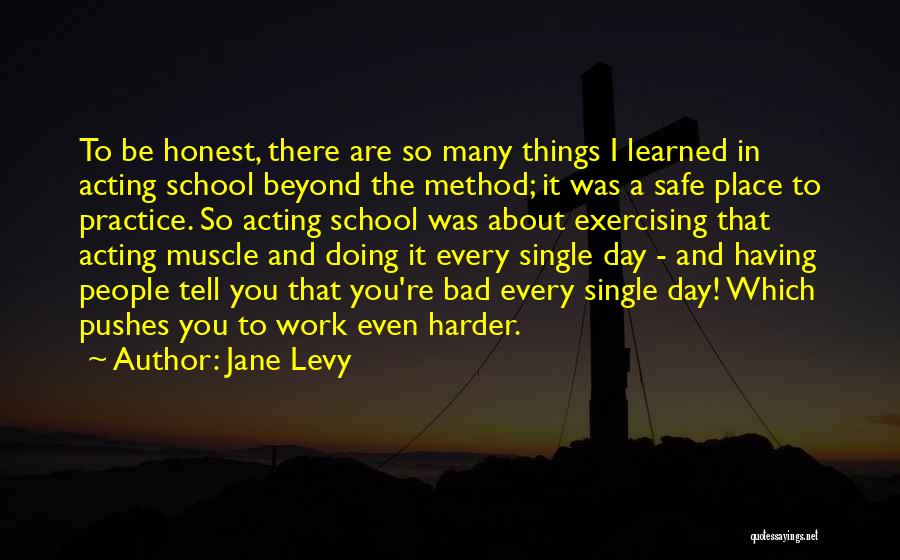 Jane Levy Quotes: To Be Honest, There Are So Many Things I Learned In Acting School Beyond The Method; It Was A Safe