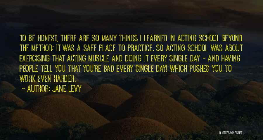 Jane Levy Quotes: To Be Honest, There Are So Many Things I Learned In Acting School Beyond The Method; It Was A Safe