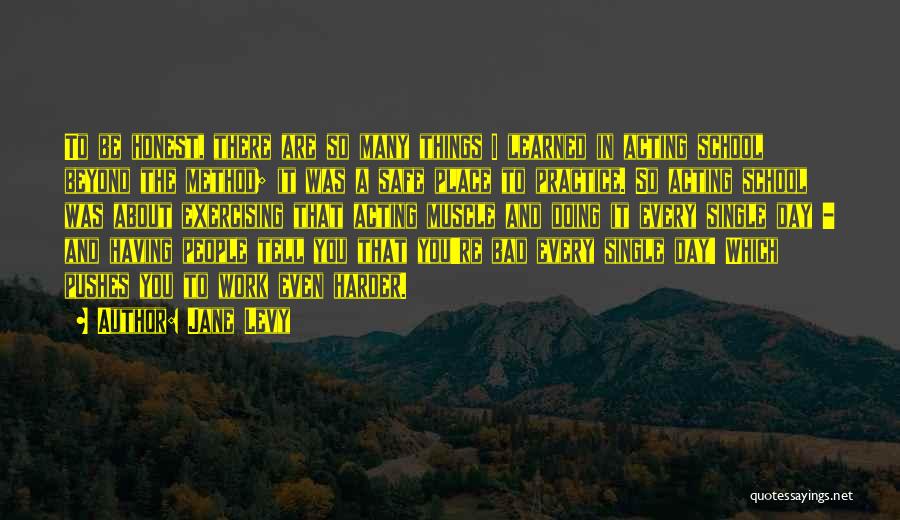 Jane Levy Quotes: To Be Honest, There Are So Many Things I Learned In Acting School Beyond The Method; It Was A Safe