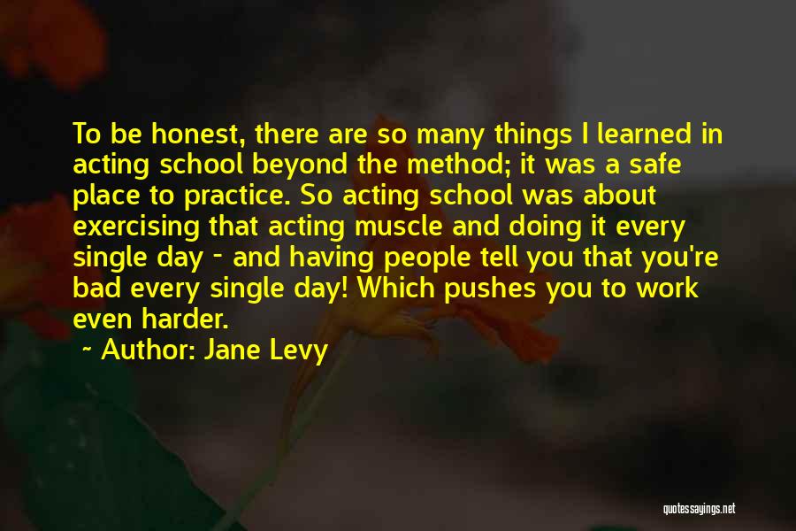 Jane Levy Quotes: To Be Honest, There Are So Many Things I Learned In Acting School Beyond The Method; It Was A Safe