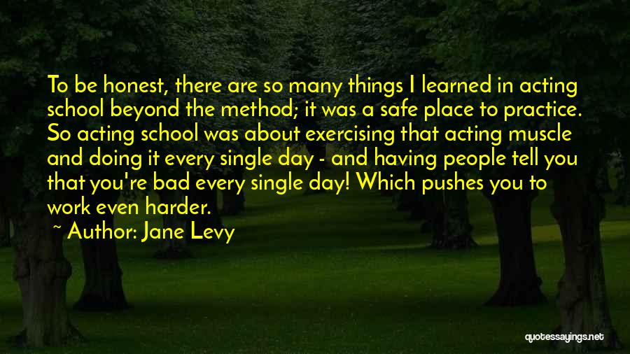 Jane Levy Quotes: To Be Honest, There Are So Many Things I Learned In Acting School Beyond The Method; It Was A Safe