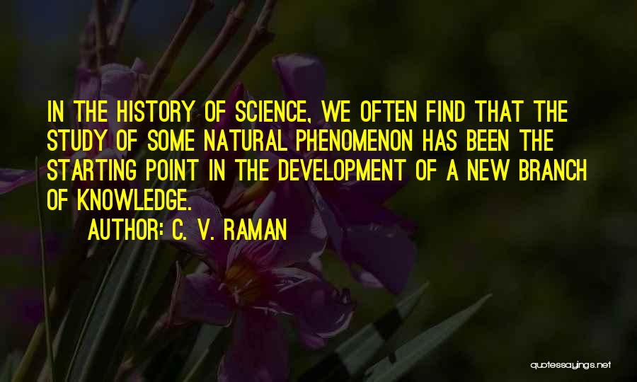 C. V. Raman Quotes: In The History Of Science, We Often Find That The Study Of Some Natural Phenomenon Has Been The Starting Point