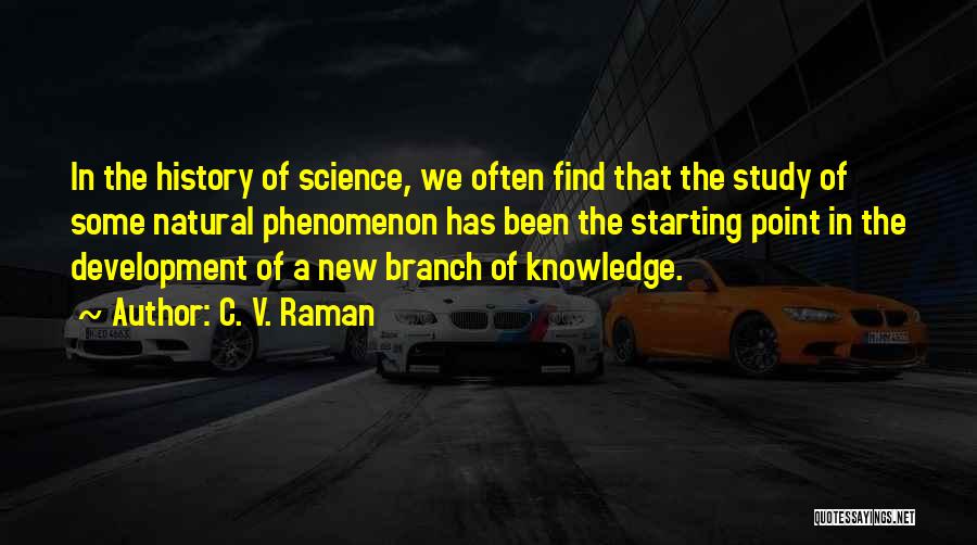 C. V. Raman Quotes: In The History Of Science, We Often Find That The Study Of Some Natural Phenomenon Has Been The Starting Point