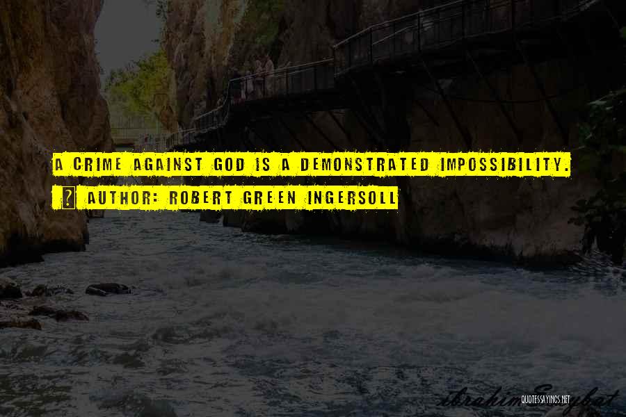 Robert Green Ingersoll Quotes: A Crime Against God Is A Demonstrated Impossibility.