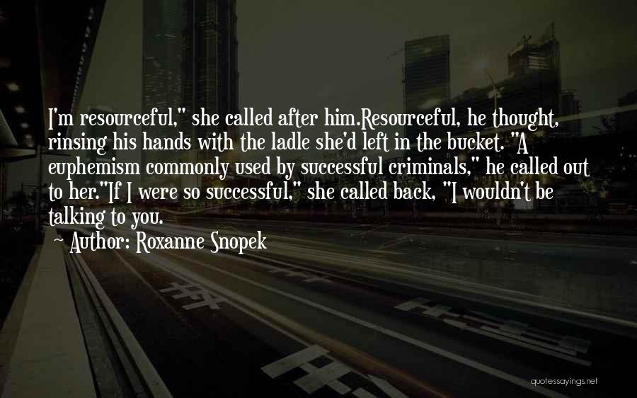 Roxanne Snopek Quotes: I'm Resourceful, She Called After Him.resourceful, He Thought, Rinsing His Hands With The Ladle She'd Left In The Bucket. A