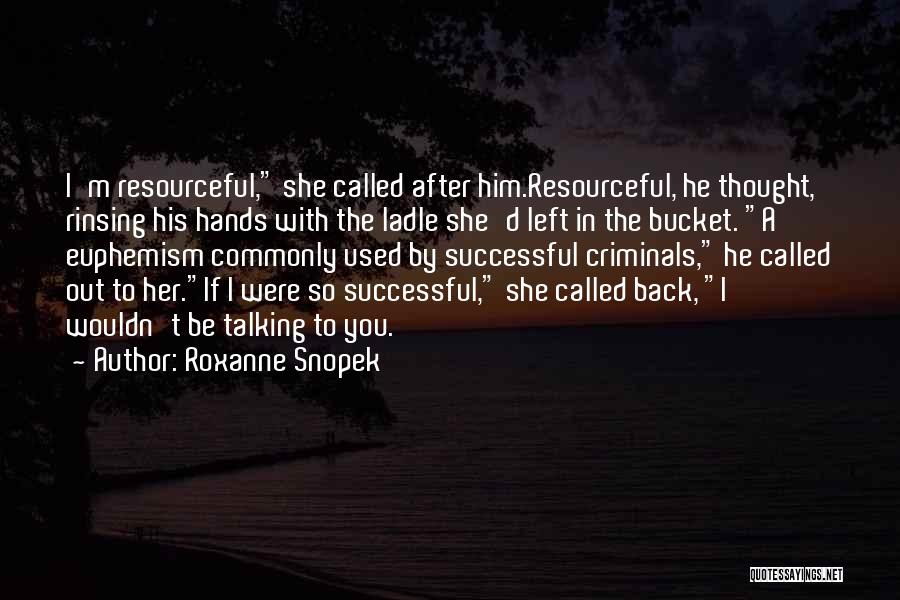 Roxanne Snopek Quotes: I'm Resourceful, She Called After Him.resourceful, He Thought, Rinsing His Hands With The Ladle She'd Left In The Bucket. A