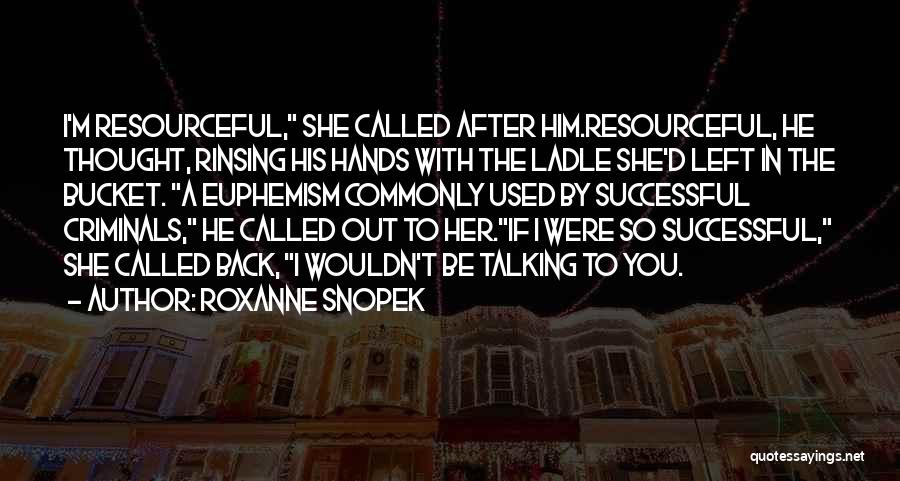 Roxanne Snopek Quotes: I'm Resourceful, She Called After Him.resourceful, He Thought, Rinsing His Hands With The Ladle She'd Left In The Bucket. A