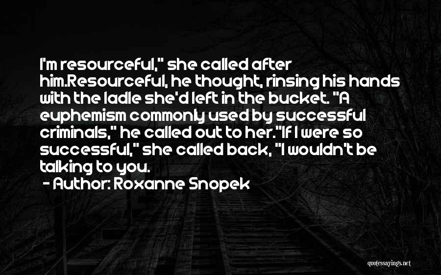 Roxanne Snopek Quotes: I'm Resourceful, She Called After Him.resourceful, He Thought, Rinsing His Hands With The Ladle She'd Left In The Bucket. A