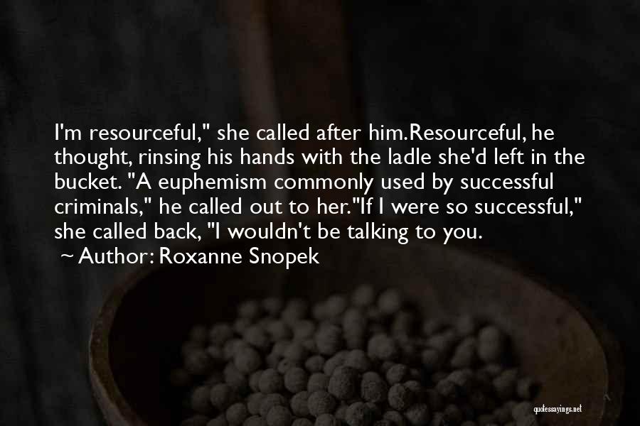 Roxanne Snopek Quotes: I'm Resourceful, She Called After Him.resourceful, He Thought, Rinsing His Hands With The Ladle She'd Left In The Bucket. A