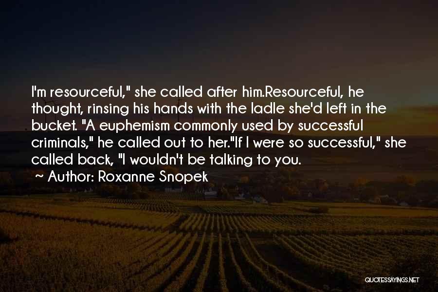 Roxanne Snopek Quotes: I'm Resourceful, She Called After Him.resourceful, He Thought, Rinsing His Hands With The Ladle She'd Left In The Bucket. A