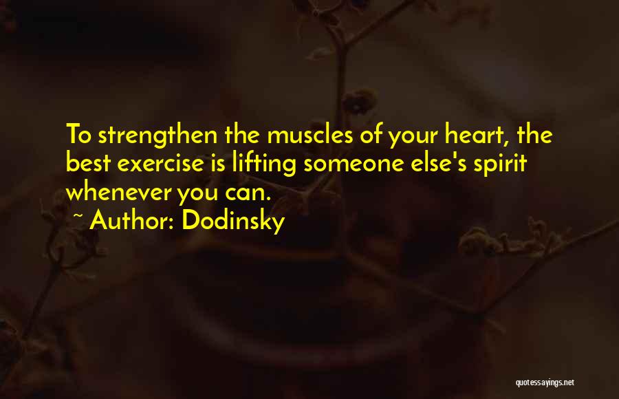 Dodinsky Quotes: To Strengthen The Muscles Of Your Heart, The Best Exercise Is Lifting Someone Else's Spirit Whenever You Can.