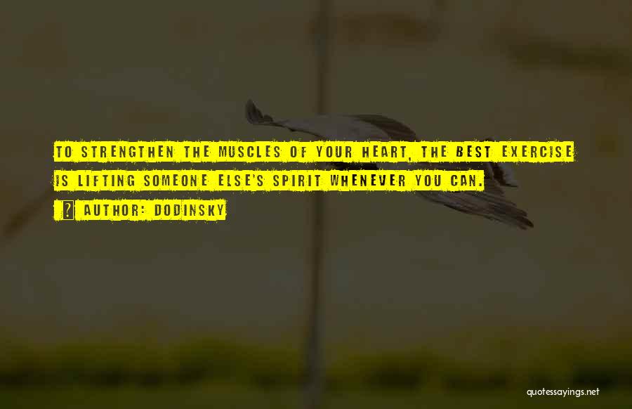 Dodinsky Quotes: To Strengthen The Muscles Of Your Heart, The Best Exercise Is Lifting Someone Else's Spirit Whenever You Can.