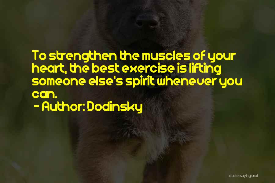 Dodinsky Quotes: To Strengthen The Muscles Of Your Heart, The Best Exercise Is Lifting Someone Else's Spirit Whenever You Can.