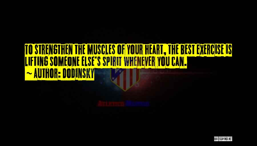Dodinsky Quotes: To Strengthen The Muscles Of Your Heart, The Best Exercise Is Lifting Someone Else's Spirit Whenever You Can.