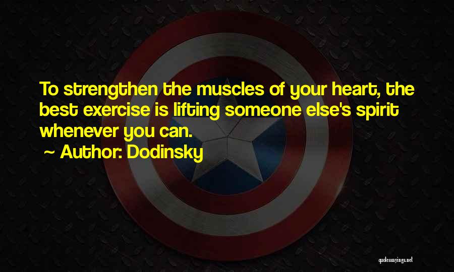 Dodinsky Quotes: To Strengthen The Muscles Of Your Heart, The Best Exercise Is Lifting Someone Else's Spirit Whenever You Can.