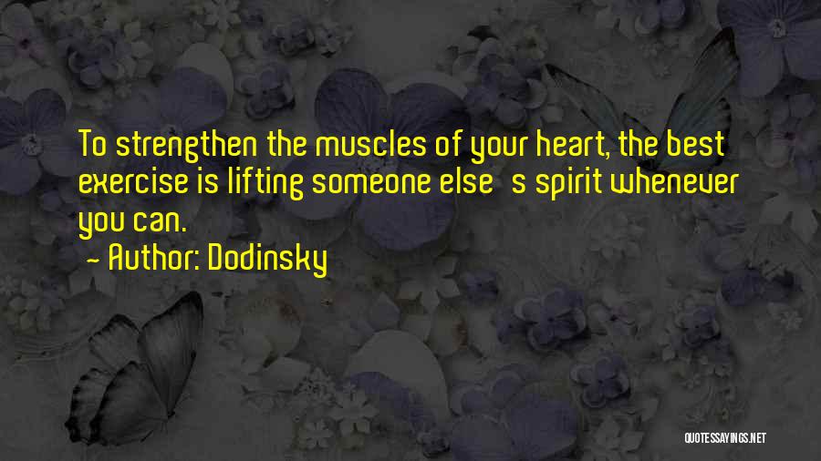 Dodinsky Quotes: To Strengthen The Muscles Of Your Heart, The Best Exercise Is Lifting Someone Else's Spirit Whenever You Can.