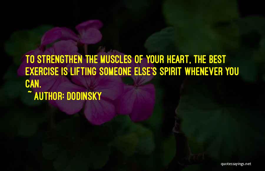 Dodinsky Quotes: To Strengthen The Muscles Of Your Heart, The Best Exercise Is Lifting Someone Else's Spirit Whenever You Can.