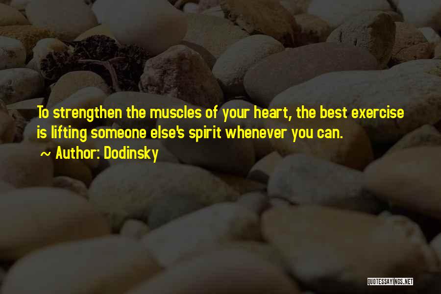 Dodinsky Quotes: To Strengthen The Muscles Of Your Heart, The Best Exercise Is Lifting Someone Else's Spirit Whenever You Can.