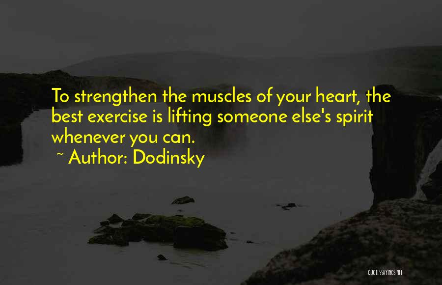 Dodinsky Quotes: To Strengthen The Muscles Of Your Heart, The Best Exercise Is Lifting Someone Else's Spirit Whenever You Can.