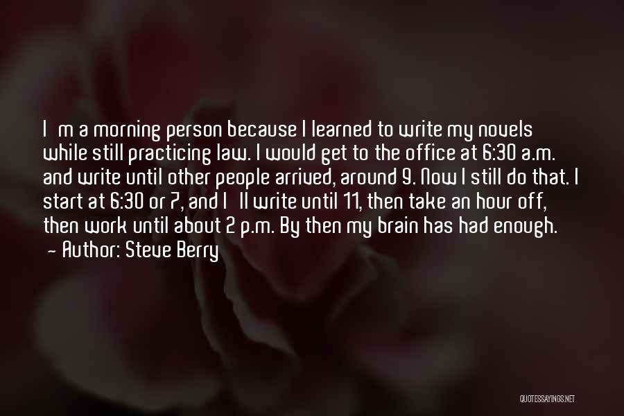 Steve Berry Quotes: I'm A Morning Person Because I Learned To Write My Novels While Still Practicing Law. I Would Get To The