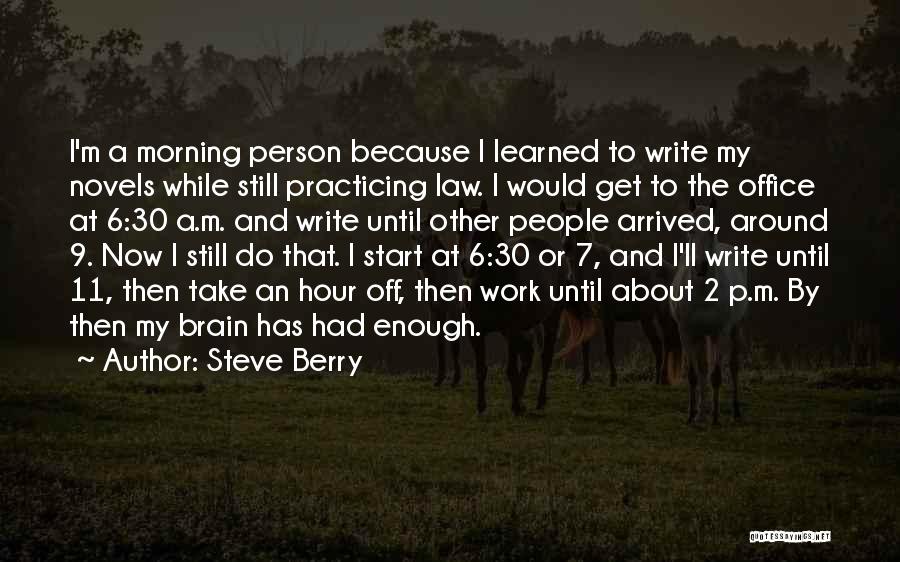 Steve Berry Quotes: I'm A Morning Person Because I Learned To Write My Novels While Still Practicing Law. I Would Get To The