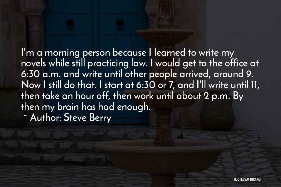 Steve Berry Quotes: I'm A Morning Person Because I Learned To Write My Novels While Still Practicing Law. I Would Get To The