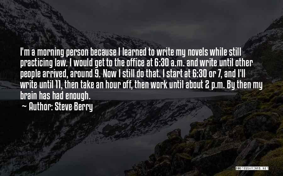 Steve Berry Quotes: I'm A Morning Person Because I Learned To Write My Novels While Still Practicing Law. I Would Get To The