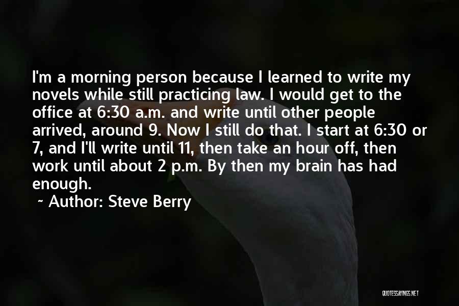 Steve Berry Quotes: I'm A Morning Person Because I Learned To Write My Novels While Still Practicing Law. I Would Get To The