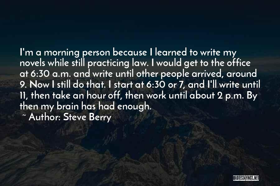 Steve Berry Quotes: I'm A Morning Person Because I Learned To Write My Novels While Still Practicing Law. I Would Get To The