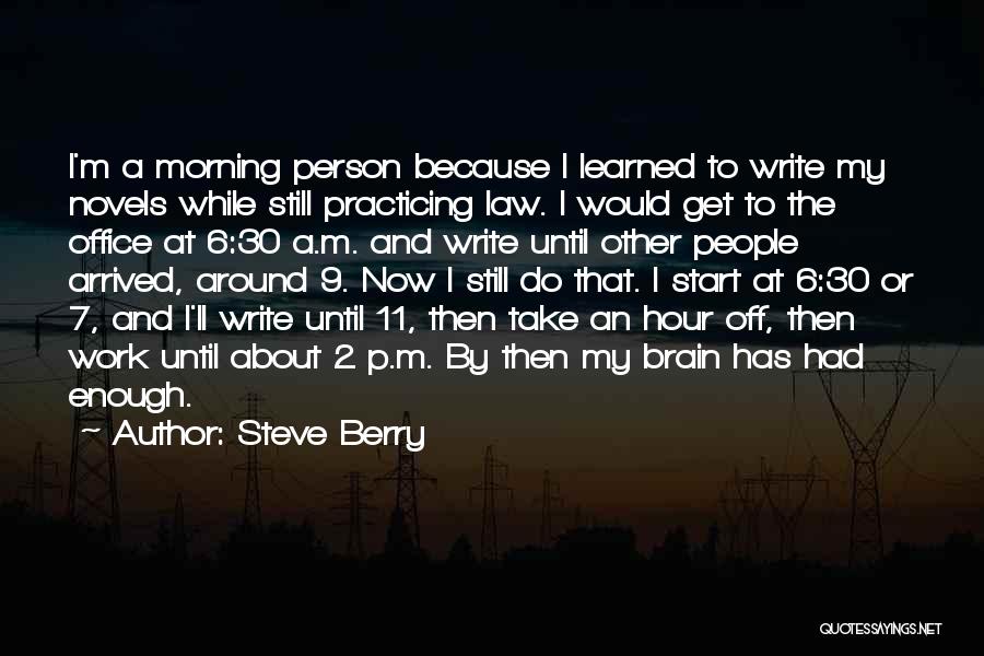 Steve Berry Quotes: I'm A Morning Person Because I Learned To Write My Novels While Still Practicing Law. I Would Get To The